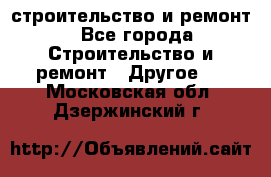 строительство и ремонт - Все города Строительство и ремонт » Другое   . Московская обл.,Дзержинский г.